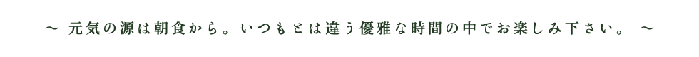 元気の源は朝食から。いつもとは違う優雅な時間の中でお楽しみ下さい。